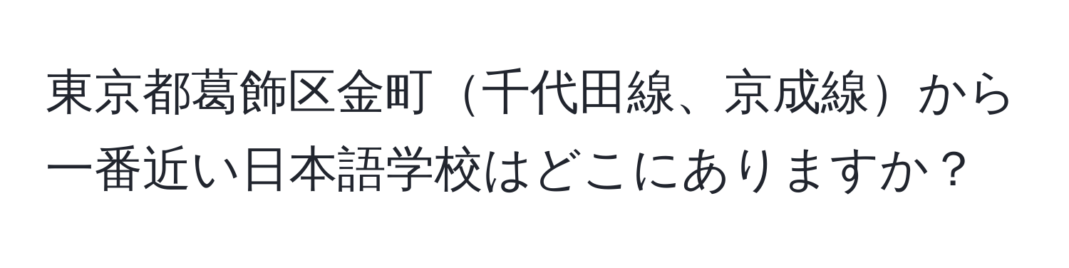 東京都葛飾区金町千代田線、京成線から一番近い日本語学校はどこにありますか？