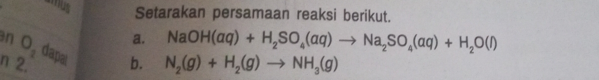 amnus 
Setarakan persamaan reaksi berikut. 
a. NaOH(aq)+H_2SO_4(aq)to Na_2SO_4(aq)+H_2O(l)
n O_2 dapal 
n 2. 
b. N_2(g)+H_2(g)to NH_3(g)