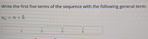 Write the first five terms of the sequence with the following general term:
a_n=n+5