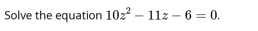 Solve the equation 10z^2-11z-6=0.