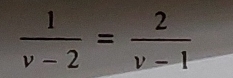  1/v-2 = 2/v-1 