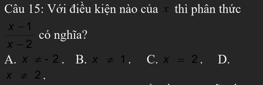 Với điều kiện nào của thì phân thức
 (x-1)/x-2  có nghĩa?
A. x!= -2. B. x!= 1. C. x=2. D.
x!= 2.