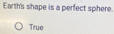 Earth's shape is a perfect sphere.
True