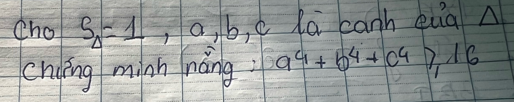 Cho S_Delta =1, a, b , cla canh quà n
chgíng minn náng a^4+b^4+c^4≥slant 16