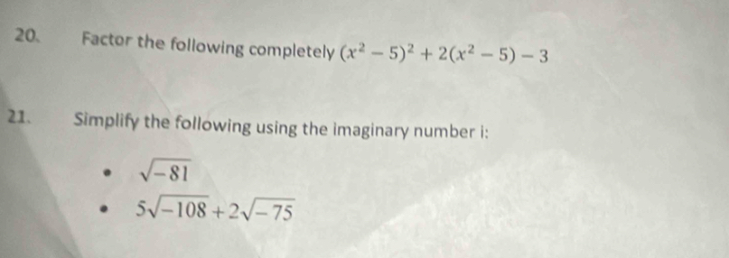 Factor the following completely (x^2-5)^2+2(x^2-5)-3
21. Simplify the following using the imaginary number i:
sqrt(-81)
5sqrt(-108)+2sqrt(-75)