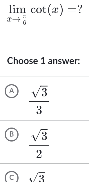 limlimits _xto  π /6 cot (x)=
Choose 1 answer:
A  sqrt(3)/3 
B  sqrt(3)/2 
C sqrt(3)