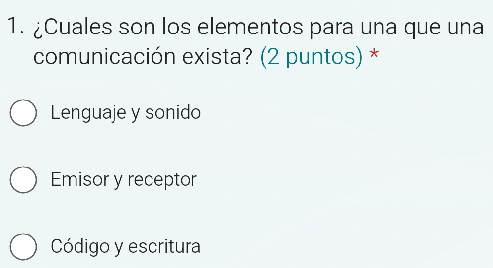 ¿Cuales son los elementos para una que una
comunicación exista? (2 puntos) *
Lenguaje y sonido
Emisor y receptor
Código y escritura