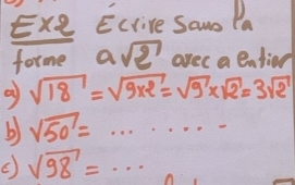 Exe Ecrive Saw Pa 
forme a sqrt(2) arec a entim 
a sqrt(18)=sqrt(9* 2)=sqrt(9)* sqrt(2)=3sqrt(2)
b) sqrt(50)=·s ·s
sqrt(98)=·s