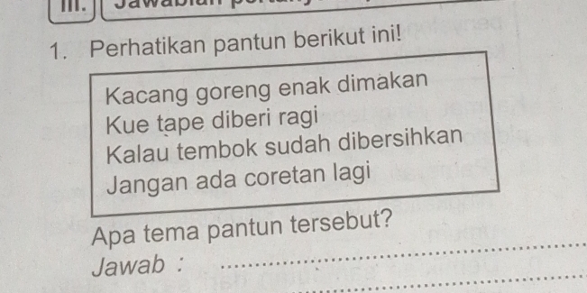 Perhatikan pantun berikut ini! 
Kacang goreng enak dimakan 
Kue tape diberi ragi 
Kalau tembok sudah dibersihkan 
Jangan ada coretan lagi 
_ 
Apa tema pantun tersebut? 
_ 
Jawab :