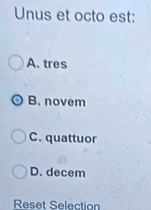 Unus et octo est:
A. tres
B. novem
C. quattuor
D. decem
Reset Selection