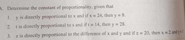 Determine the constant of proportionality, given that 
1. y is directly proportional to x and if x=24 , then y=8. 
2. t is directly proportional to s and if t=14 , then y=28. 
3. z is directly proportional to the difference of x and y and if z=20 , then x=2 and y=