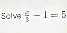 Solve  x/3 -1=5