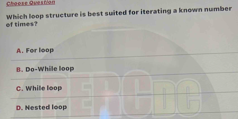 Choose Question
Which loop structure is best suited for iterating a known number
of times?
A. For loop
B. Do-While loop
C. While loop
D. Nested loop