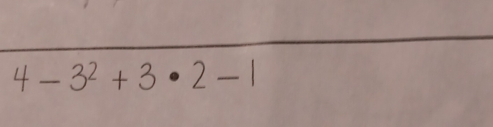 4 - 3² + 3 • 2 - 1