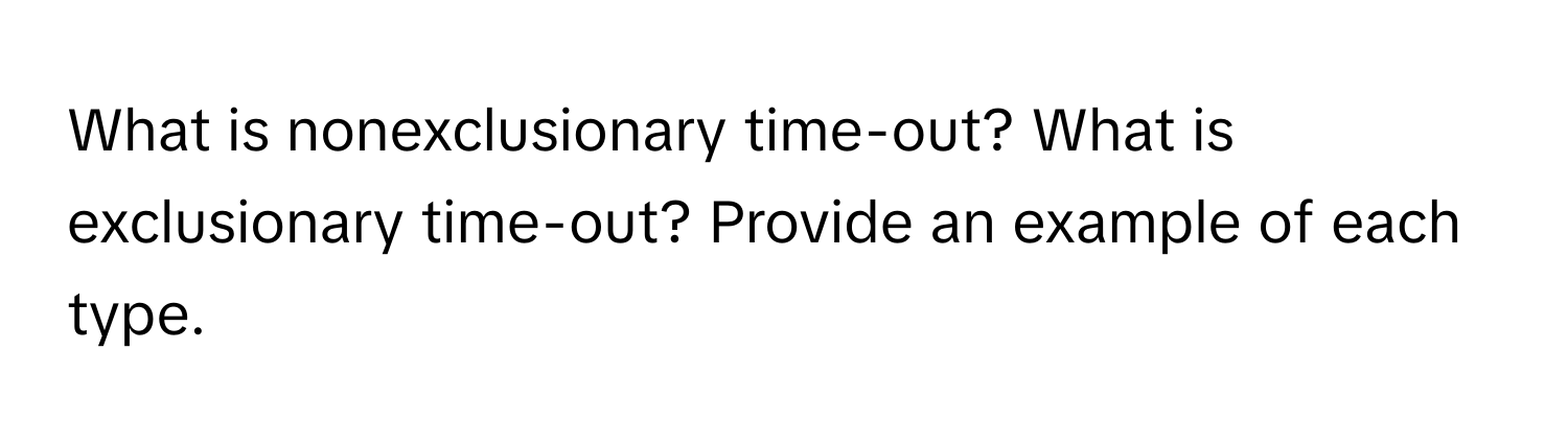 What is nonexclusionary time-out? What is exclusionary time-out? Provide an example of each type.