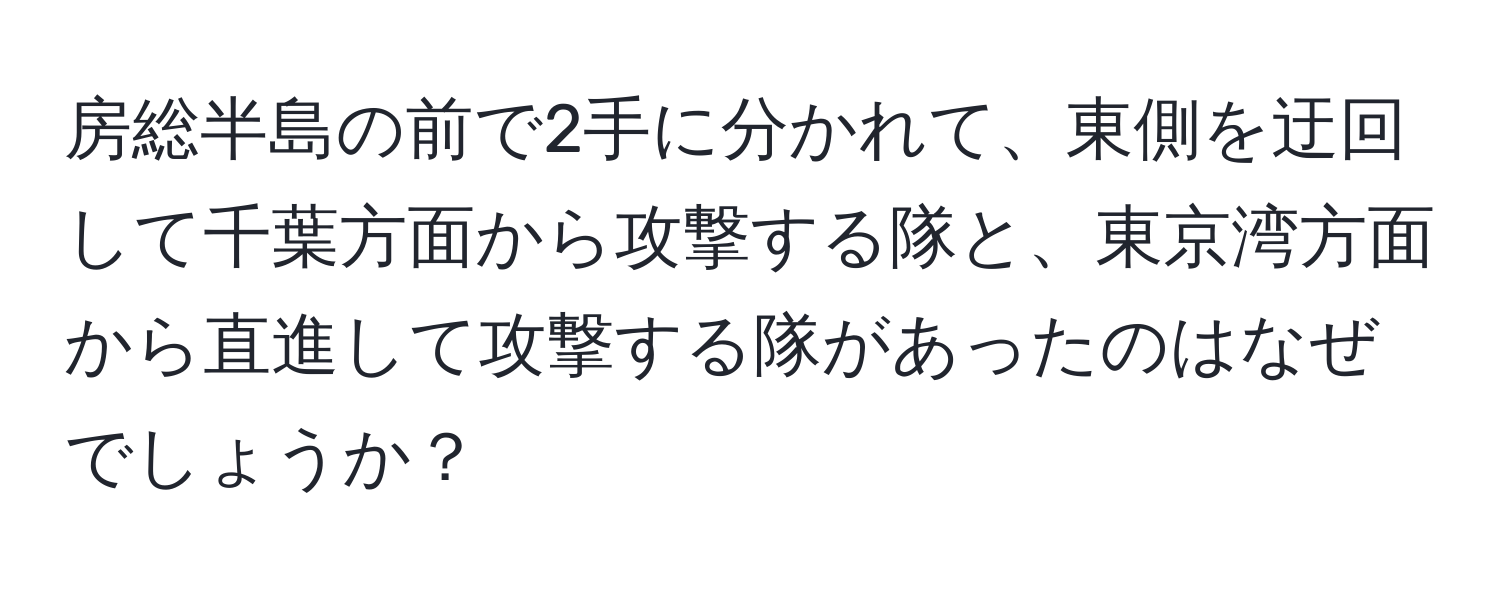 房総半島の前で2手に分かれて、東側を迂回して千葉方面から攻撃する隊と、東京湾方面から直進して攻撃する隊があったのはなぜでしょうか？