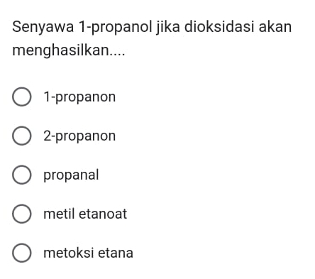 Senyawa 1-propanol jika dioksidasi akan
menghasilkan....
1-propanon
2-propanon
propanal
metil etanoat
metoksi etana