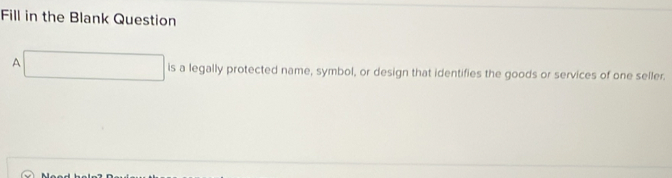 Fill in the Blank Question 
A □ is a legally protected name, symbol, or design that identifies the goods or services of one seller.