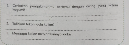 Ceritakan pengalamanmu bertemu dengan orang yang kalian 
kagumi! 
_ 
_ 
2. Tuliskan tokoh idola kalian? 
_ 
3. Mengapa kalian menjadikannya idola? 
_