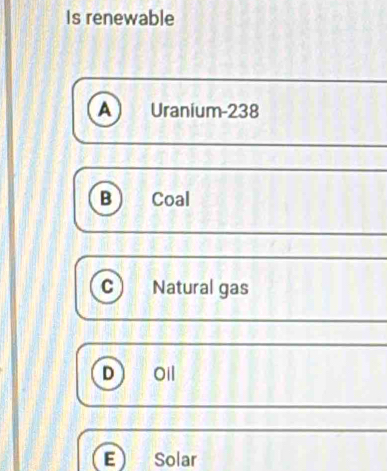 Is renewable
A Uranium-238
B Coal
C Natural gas
D 0
E Solar