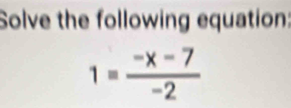 Solve the following equation:
1= (-x-7)/-2 