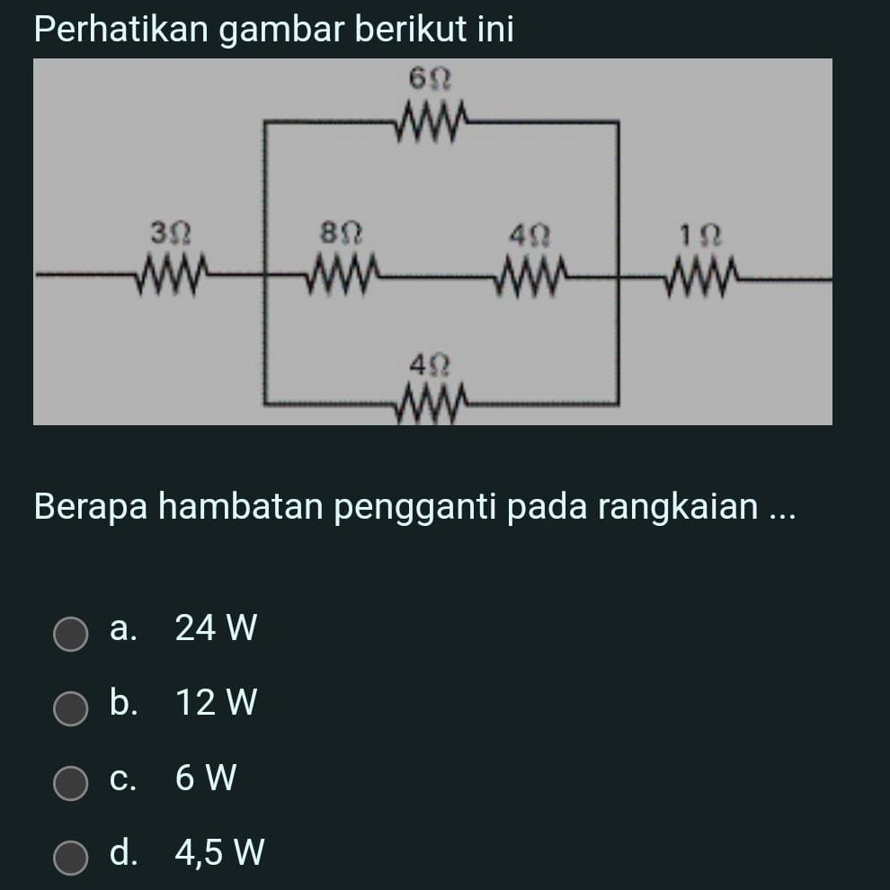 Perhatikan gambar berikut ini
Berapa hambatan pengganti pada rangkaian ...
a. 24 W
b. 12 W
c. 6 W
d. 4,5 W