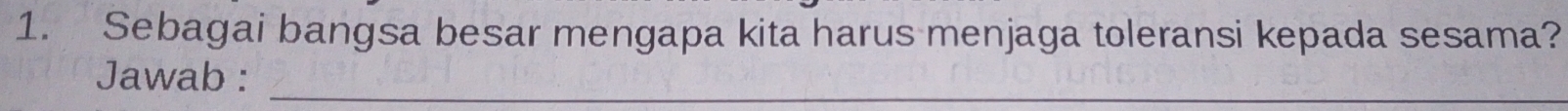 Sebagai bangsa besar mengapa kita harus menjaga toleransi kepada sesama? 
_ 
Jawab :