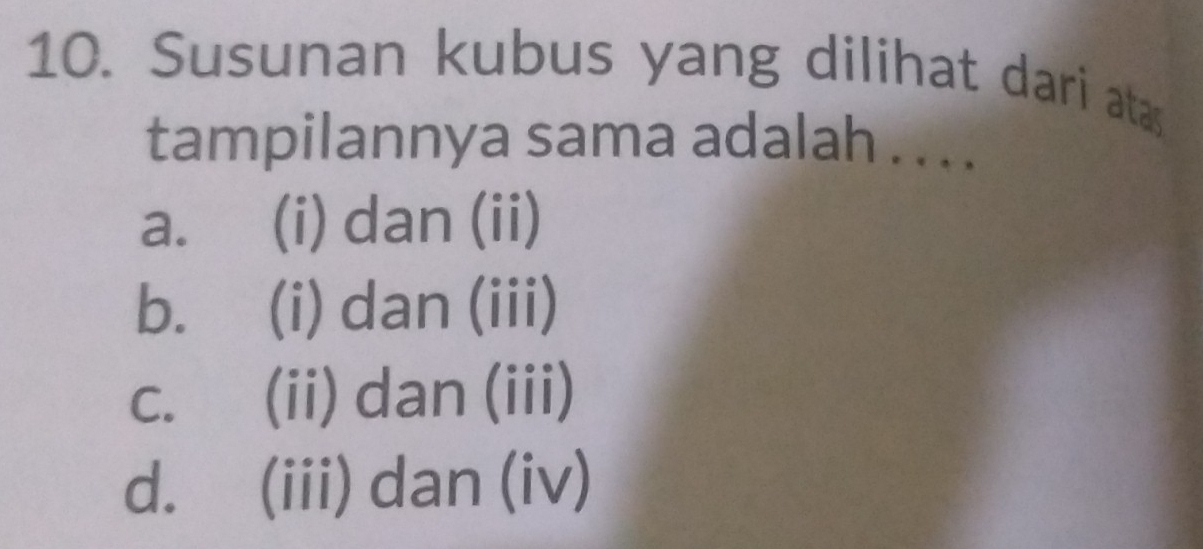 Susunan kubus yang dilihat dari ata
tampilannya sama adalah . .. .
a. (i) dan (ii)
b. (i) dan (iii)
C.  (ii) dan (iii)
d. (iii) dan (iv)