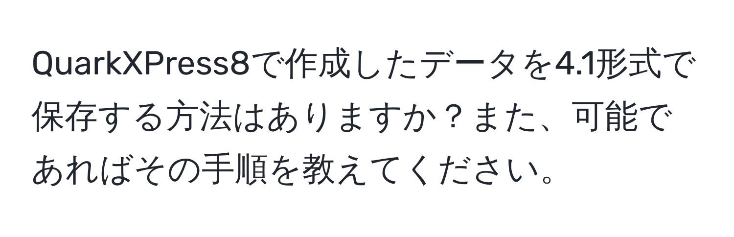 QuarkXPress8で作成したデータを4.1形式で保存する方法はありますか？また、可能であればその手順を教えてください。