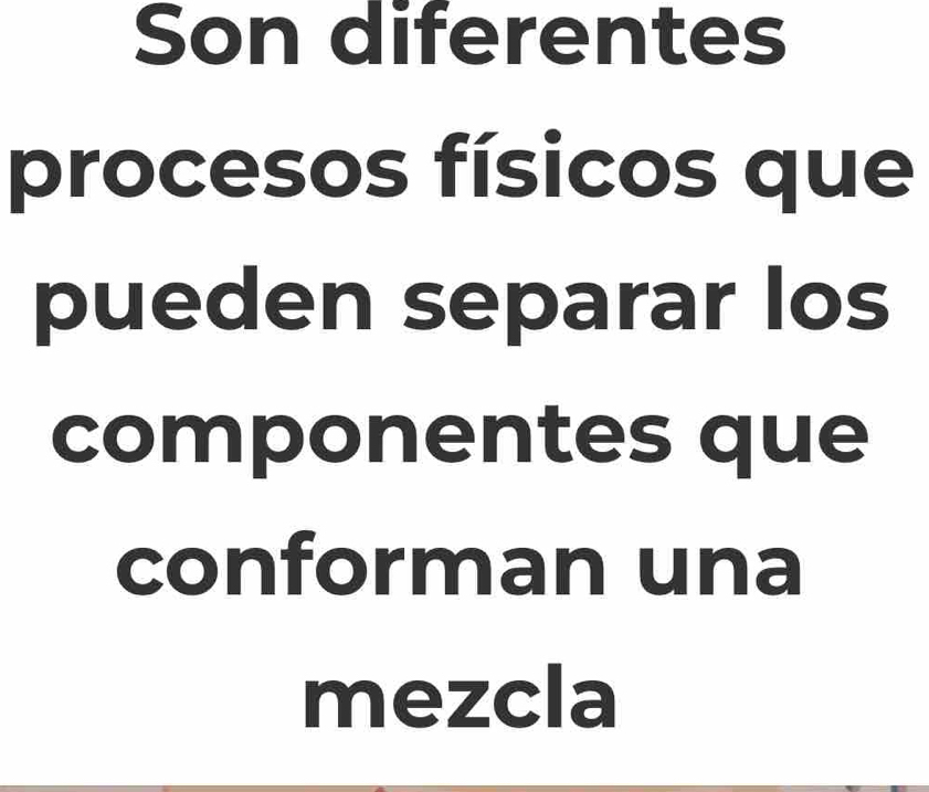 Son diferentes 
procesos físicos que 
pueden separar los 
componentes que 
conforman una 
mezcla