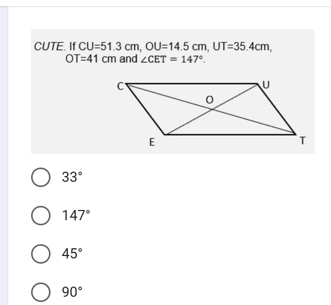 CUTE. If CU=51.3cm, OU=14.5cm, UT=35.4cm,
OT=41cm and ∠ CET=147°.
33°
147°
45°
90°