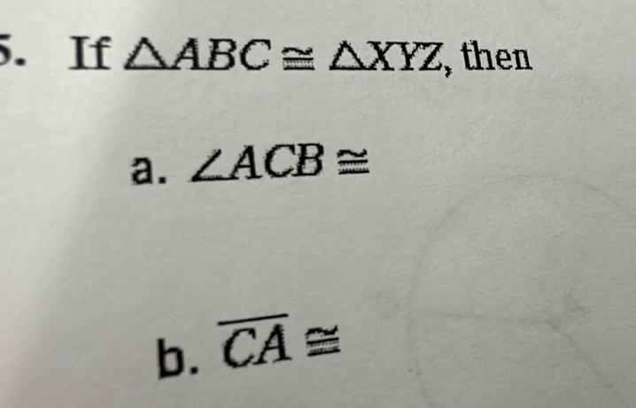 If △ ABC≌ △ XYZ , then 
a. ∠ ACB≌
b. overline CA≌