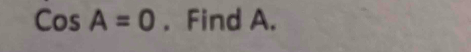 CosA=0. Find A.