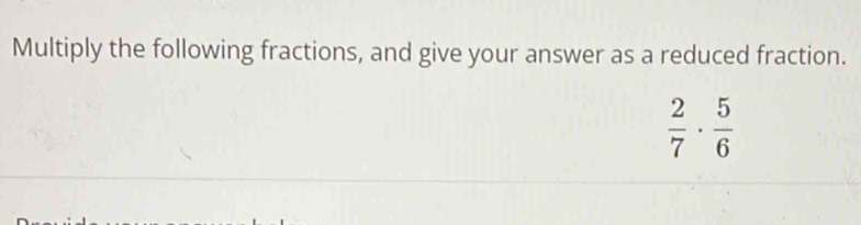 Multiply the following fractions, and give your answer as a reduced fraction.
 2/7 ·  5/6 