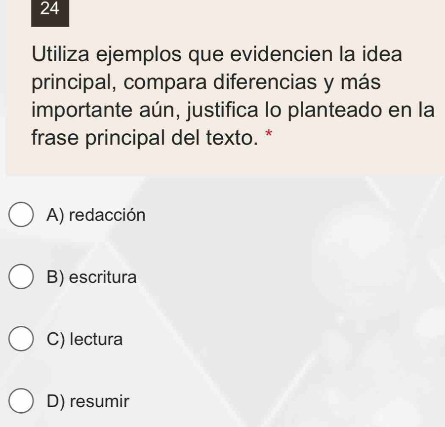 Utiliza ejemplos que evidencien la idea
principal, compara diferencias y más
importante aún, justifica lo planteado en la
frase principal del texto. *
A) redacción
B) escritura
C) lectura
D) resumir