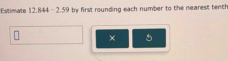 Estimate 12.844-2.59 by first rounding each number to the nearest tenth 
×