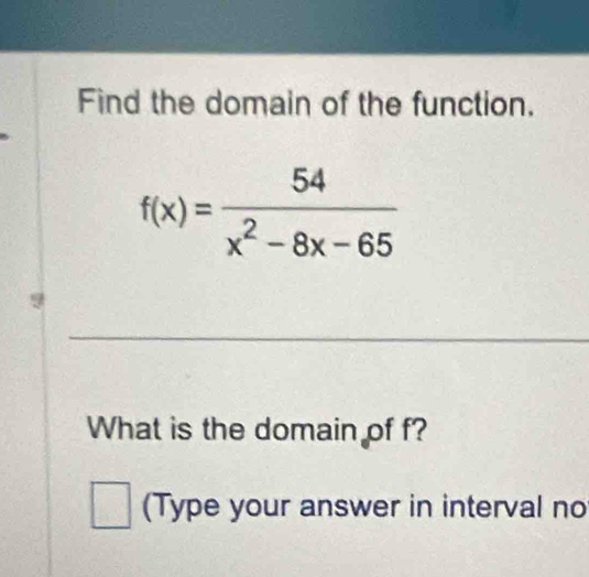 Find the domain of the function.
_
What is the domain of f?
(Type your answer in interval no