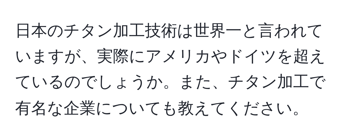 日本のチタン加工技術は世界一と言われていますが、実際にアメリカやドイツを超えているのでしょうか。また、チタン加工で有名な企業についても教えてください。