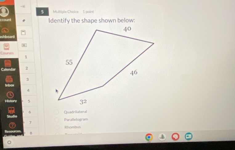 ccount Identify the shape shown below:
ashboard
Courses
1
Calendar 2
ah 3
Inbox
4 
History 5
B 6 Quadrilateral
Studio
Parallelogram
7
0
Rhombus
Resources, 8