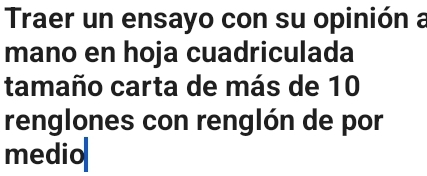 Traer un ensayo con su opinión a 
mano en hoja cuadriculada 
tamaño carta de más de 10
renglones con renglón de por 
medio