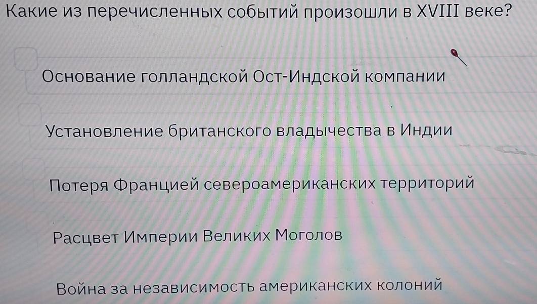 Какие из леречисленных событий произошли в ΧVΙΙΙ веке?
Основание голландской Ост-Индской комлании
Установление британского владычества в Индии
Νοотеря Φранцией североамериканских территοрий
Ρасцвет Имлерии Великих Моголов
Война за независимость американских колоний