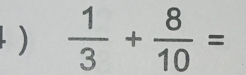 )  1/3 + 8/10 =