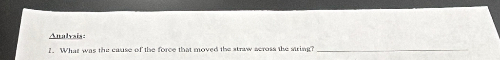 Analysis: 
1. What was the cause of the force that moved the straw across the string?_