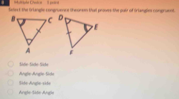 Multiple Chaise 1 paint
Select the triangle congruence theorem that proves the pair of triangles congruent.
Side-Side-Side
Angle-Angle-Side
Side-Angle-side
Angle-Side-Angle