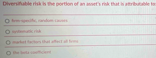 Diversifable risk is the portion of an asset's risk that is attributable to
fırm-specifıc, random causes
systematic risk
market factors that affect all firms
the beta coeffcient