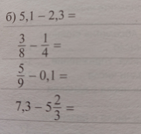 5,1-2,3=
 3/8 - 1/4 =
 5/9 -0,1=
7,3-5 2/3 =