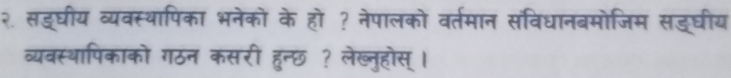 २. सङ्घीय व्यवस्थापिका भनेको के हो ? नेपालको वर्तमान संविधानबमोजिम सङ्घीय 
व्यवस्थापिकाको गठन कसरी हुन्छ ? लेख्नुहोस् ।