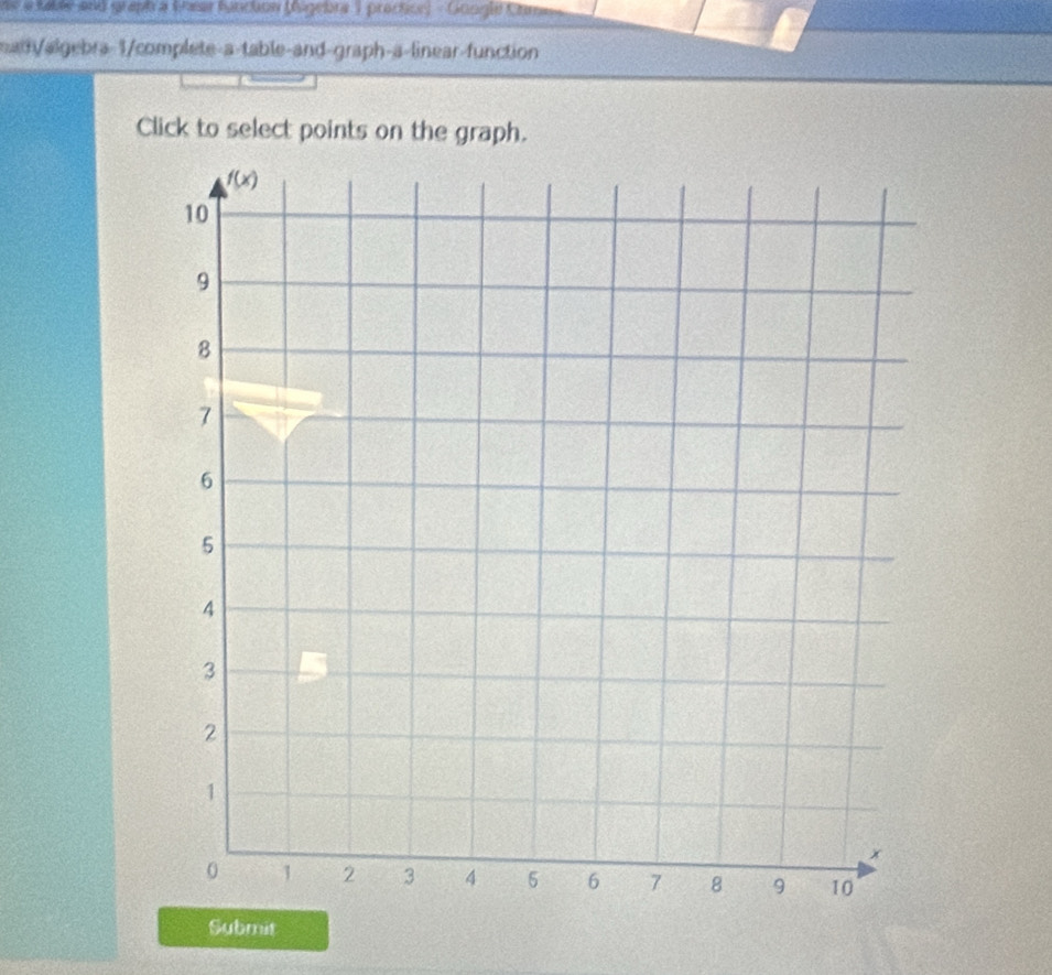 he a tabde and graph a thear fanchon (higebra 1 practce) - Gongle Chm
math/algebra-1/complete-a-table-and-graph-a-linear-function
Click to select points on the graph.
Submit