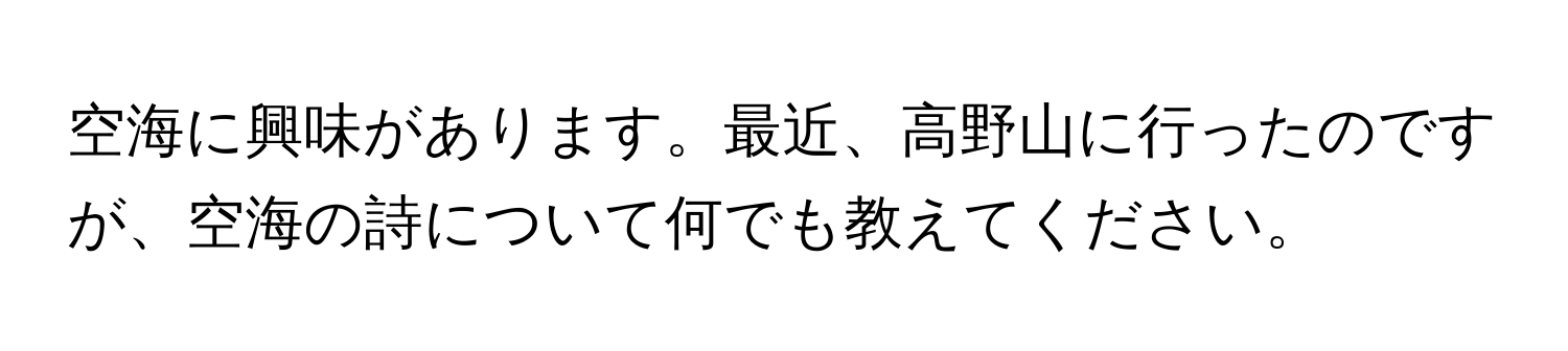 空海に興味があります。最近、高野山に行ったのですが、空海の詩について何でも教えてください。