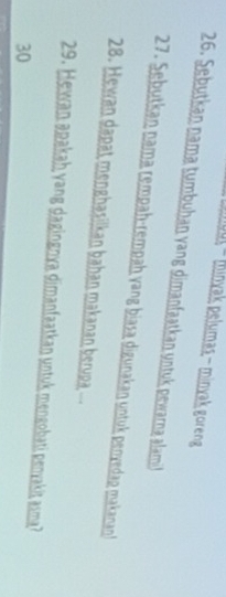uu - minyak pelumas - minyak goreng 
26. Sebutkan nama tumbuhan vang dimanfaatkan untuk pewarna alami 
27. Sebutkan nama rempah-rempah vang biasa digunakan untuk penyedap makanan 
28. Hewan dapat menghasilkan bahan makanan berupa . 
29. Hewan apakaḥ yang dagingnya dimanfaatkan untuk mengobati penyakit asma? 
30